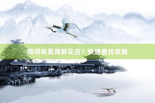 隔邻有莫得鲜花店？快速查找攻略