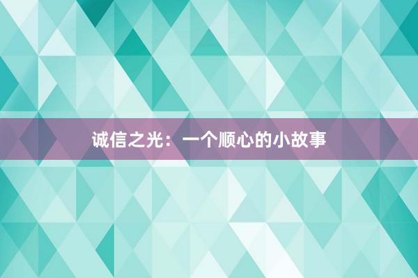 诚信之光：一个顺心的小故事